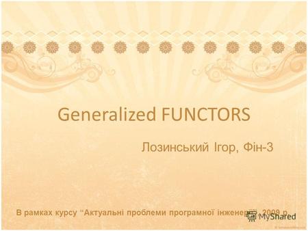 Generalized FUNCTORS В рамках курсу Актуальні проблеми програмної інженерії, 2009 р. Лозинський Ігор, Фін-3.