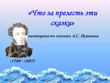 «Что за прелесть эти сказки» викторина по сказкам А.С. Пушкина ( 1799 – 1837)