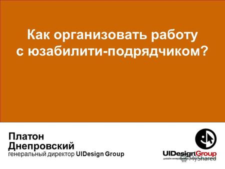 Как организовать работу с юзабилити-подрядчиком? Платон Днепровский генеральный директор UIDesign Group.