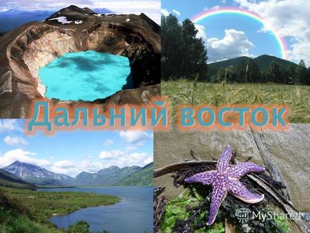 Дальний восток – один из самых крупных экономико- географических районов России. Включает Приморский и Хабаровский края, Амурскую, Камчатскую, магаданскую.