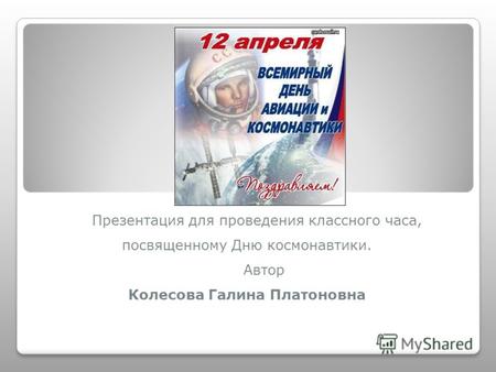 Презентация для проведения классного часа, посвященному Дню космонавтики. Автор Колесова Галина Платоновна.