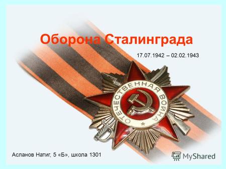 Оборона Сталинграда 17.07.1942 – 02.02.1943 Асланов Натиг, 5 «Б», школа 1301.