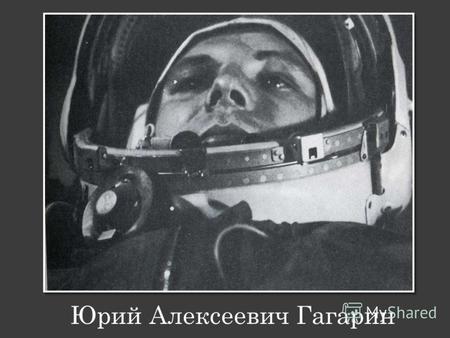Юрий Алексеевич Гагарин. Юрий Алексеевич Гагарин – первый в мире космонавт. Родился в простой рабоче- крестьянской семье 9 марта 1934 года в г.Гжатске.