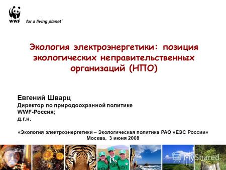 Экология электроэнергетики: позиция экологических неправительственных организаций (НПО) Евгений Шварц Директор по природоохранной политике WWF-Россия;