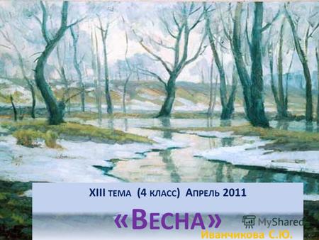 XIII ТЕМА (4 КЛАСС ) А ПРЕЛЬ 2011 «В ЕСНА » Иванчикова С.Ю.