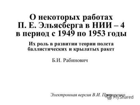О некоторых работах П. Е. Эльясберга в НИИ – 4 в период с 1949 по 1953 годы Их роль в развитии теории полета баллистических и крылатых ракет Б.И. Рабинович.