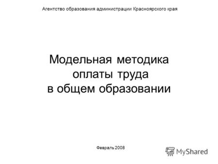 Модельная методика оплаты труда в общем образовании Агентство образования администрации Красноярского края Февраль 2008.