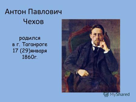 Антон Павлович Чехов родился в г. Таганроге 17 (29)января 1860г.