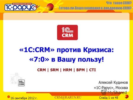 Что такое CRM? Готова ли Ваша компания к внедрению CRM? Слайд 1 из 48 CRM@RARUS.RU 16 сентября 2012 г. «1С:CRM» против Кризиса: «7:0» в Вашу пользу! CRM.