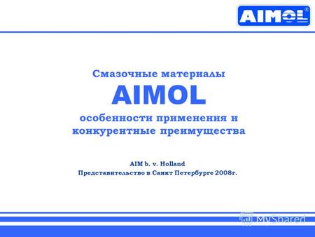 Смазочные материалы AIMOL особенности применения и конкурентные преимущества AIM b. v. Holland Представительство в Санкт Петербурге 2008г.