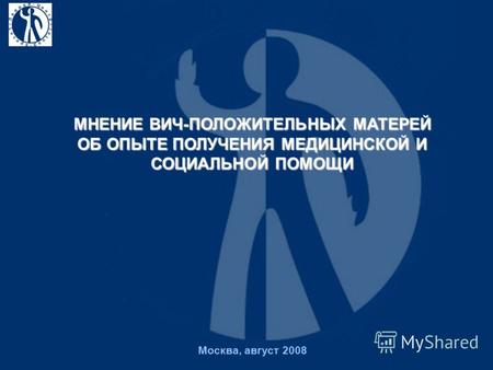Москва, август 2008 МНЕНИЕ ВИЧ-ПОЛОЖИТЕЛЬНЫХ МАТЕРЕЙ ОБ ОПЫТЕ ПОЛУЧЕНИЯ МЕДИЦИНСКОЙ И СОЦИАЛЬНОЙ ПОМОЩИ.