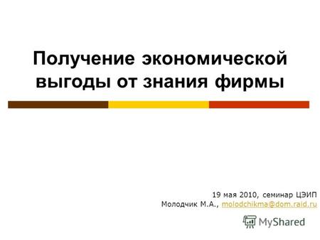 Получение экономической выгоды от знания фирмы 19 мая 2010, семинар ЦЭИП Молодчик М.А., molodchikma@dom.raid.rumolodchikma@dom.raid.ru.