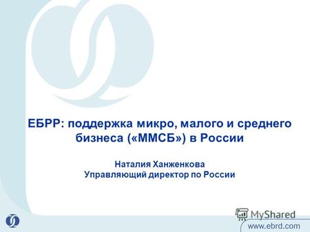 ЕБРР: поддержка микро, малого и среднего бизнеса («ММСБ») в России Наталия Ханженкова Управляющий директор по России.