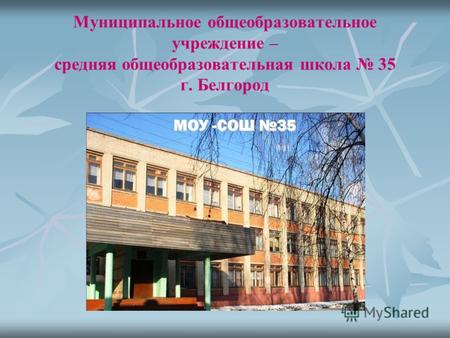Муниципальное общеобразовательное учреждение – средняя общеобразовательная школа 35 г. Белгород.