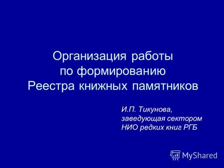 Организация работы по формированию Реестра книжных памятников И.П. Тикунова, заведующая сектором НИО редких книг РГБ.