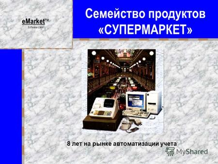 Семейство продуктов «СУПЕРМАРКЕТ» eMarket TM Software Labs 8 лет на рынке автоматизации учета.