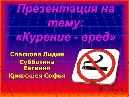 Презентация на тему: «Курение - вред» Спаскова Лидия Субботина Евгения Кривошея Софья.