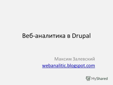 Веб-аналитика в Drupal Максим Залевский webanalitic.blogspot.com.