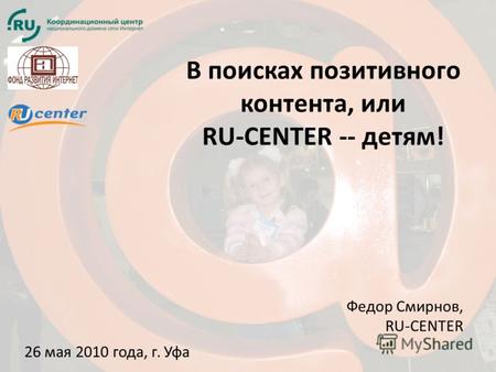 В поисках позитивного контента, или RU-CENTER -- детям! 26 мая 2010 года, г. Уфа Федор Смирнов, RU-CENTER.