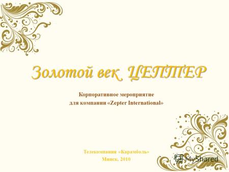 Золотой век ЦЕПТЕР Корпоративное мероприятие для компании «Zepter International» Телекомпания «Карамболь» Минск, 2010.