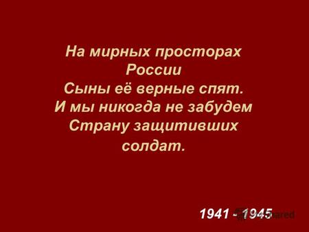 На мирных просторах России Сыны её верные спят. И мы никогда не забудем Страну защитивших солдат. 1941 - 1945.