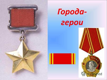 Города- герои. В Положении о звании говорится: Высшая степень отличия звание «город-герой» присваивается городам Советского Союза, трудящиеся которых.