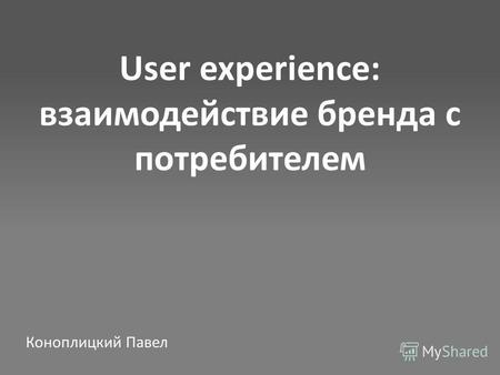 User experience: взаимодействие бренда с потребителем Коноплицкий Павел.