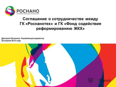 Соглашение о сотрудничестве между ГК «Роснанотех» и ГК «Фонд содействия реформированию ЖКХ» Дмитрий Лисенков, Управляющий директор 28 апреля 2010 года.