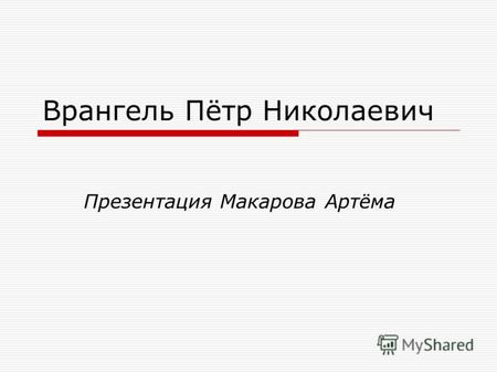 Врангель Пётр Николаевич Презентация Макарова Артёма.