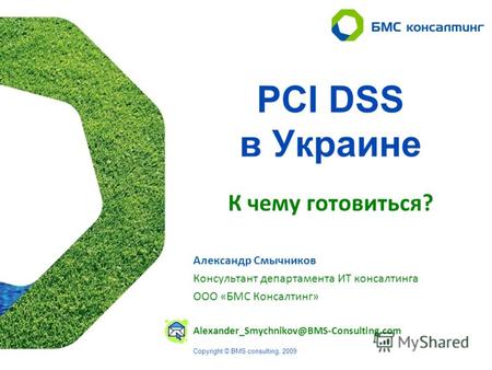 Copyright © BMS consulting, 2007 PCI DSS в Украине К чему готовиться? Copyright © BMS consulting, 2009 Александр Смычников Консультант департамента ИТ.