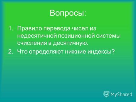 1 Вопросы: 1.Правило перевода чисел из недесятичной позиционной системы счисления в десятичную. 2.Что определяют нижние индексы?