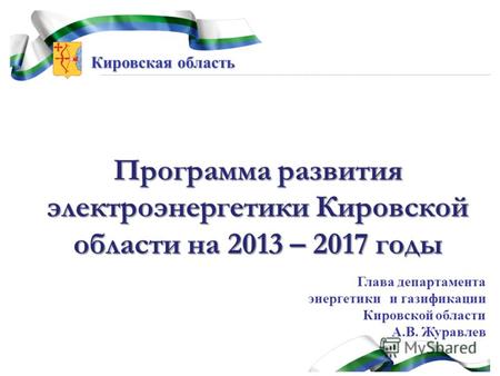 Кировская область Программа развития электроэнергетики Кировской области на 2013 – 2017 годы Глава департамента энергетики и газификации Кировской области.
