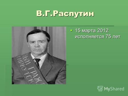 В.Г.Распутин 15 марта 2012 исполняется 75 лет 15 марта 2012 исполняется 75 лет.