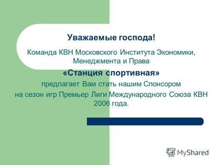 Уважаемые господа! Команда КВН Московского Института Экономики, Менеджмента и Права «Станция спортивная» предлагает Вам стать нашим Спонсором на сезон.