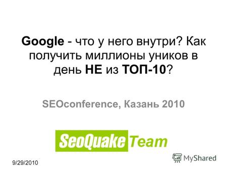 9/29/2010 Google - что у него внутри? Как получить миллионы уников в день НЕ из ТОП-10? SEOconference, Казань 2010.