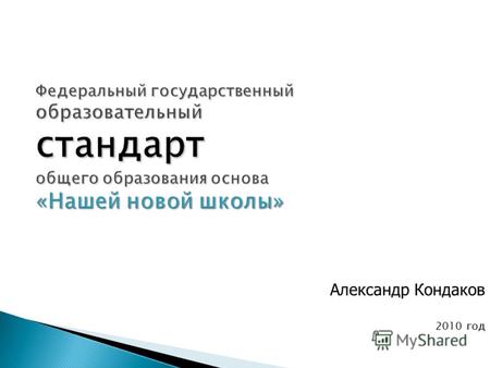 Федеральный государственный образовательный стандарт общего образования основа «Нашей новой школы» Александр Кондаков 2010 год.