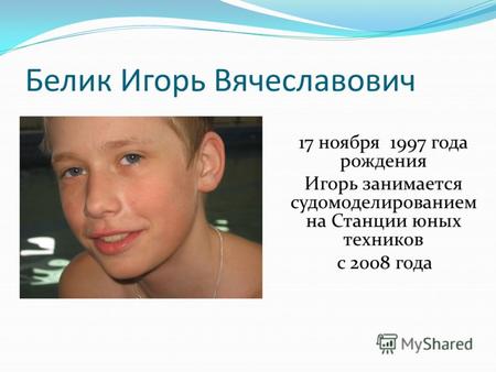 Белик Игорь Вячеславович 17 ноября 1997 года рождения Игорь занимается судомоделированием на Станции юных техников с 2008 года.