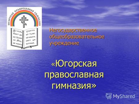 Негосударственное общеобразовательное учреждение « Югорская православная гимназия»