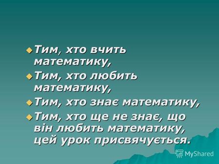 Тим, хто вчить математику, Тим, хто вчить математику, Тим, хто любить математику, Тим, хто любить математику, Тим, хто знає математику, Тим, хто знає.