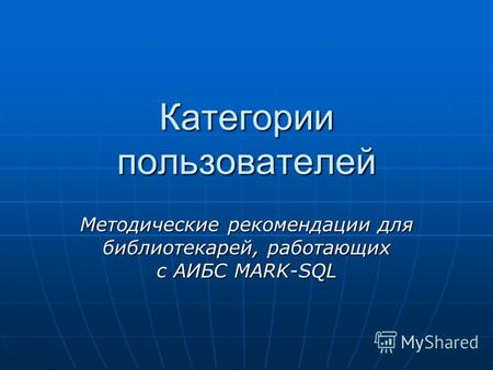 Категории пользователей Методические рекомендации для библиотекарей, работающих с АИБС MARK-SQL.