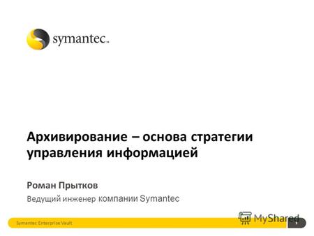 1 Архивирование – основа стратегии управления информацией Роман Прытков Ведущий инженер компании Symantec Symantec Enterprise Vault.