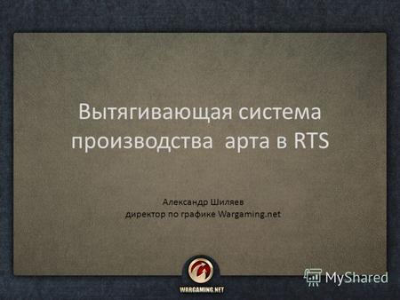 Вытягивающая система производства арта в RTS Александр Шиляев директор по графике Wargaming.net.