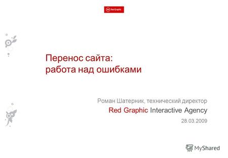 Роман Шатерник, технический директор Red Graphic Interactive Agency 28.03.2009 Перенос сайта: работа над ошибками.