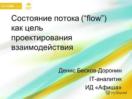 Состояние потока (flow) как цель проектирования взаимодействия Денис Бесков-Доронин IT-аналитик ИД «Афиша»
