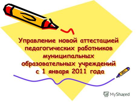 Управление новой аттестацией педагогических работников муниципальных образовательных учреждений с 1 января 2011 года 1.