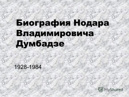 Биография Нодара Владимировича Думбадзе 1928-1984.