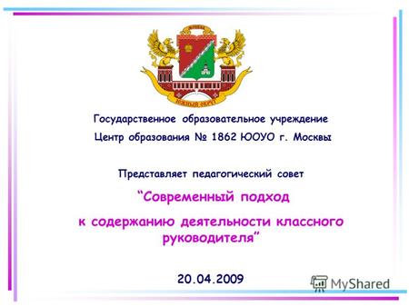 Государственное образовательное учреждение Центр образования 1862 ЮОУО г. Москвы Представляет педагогический совет Современный подход к содержанию деятельности.
