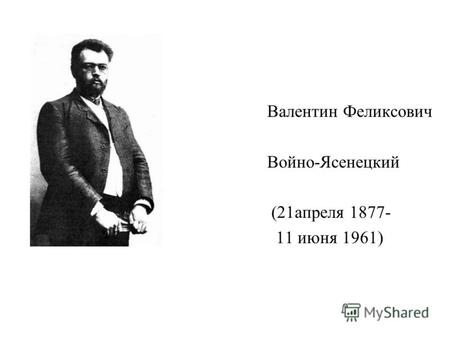 Валентин Феликсович Войно-Ясенецкий (21апреля 1877- 11 июня 1961)