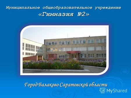Муниципальное общеобразовательное учреждение «Гимназия 2» Город Балаково Саратовской области.