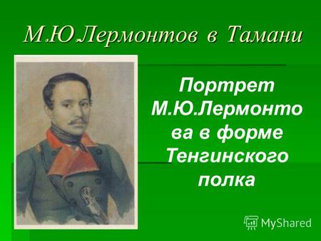 М. Ю. Лермонтов в Тамани Портрет М.Ю.Лермонто ва в форме Тенгинского полка.